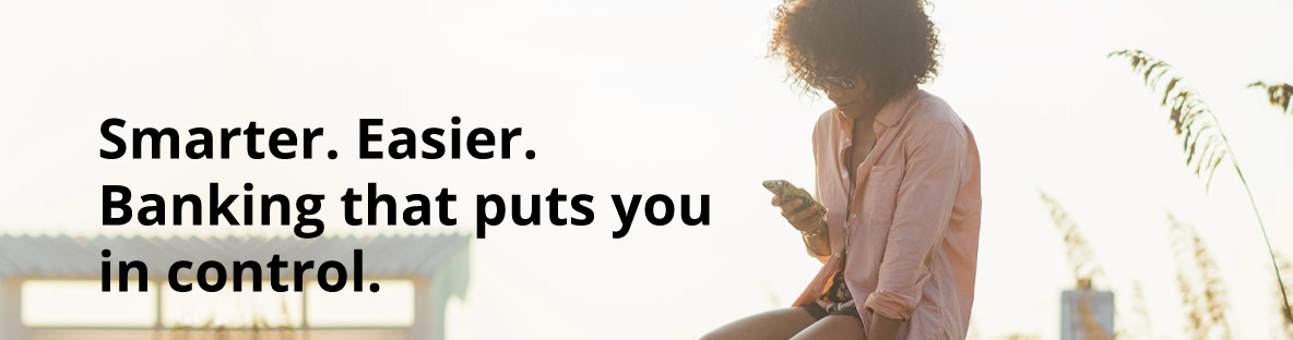 Smarter. Easier. Banking that puts you in control.